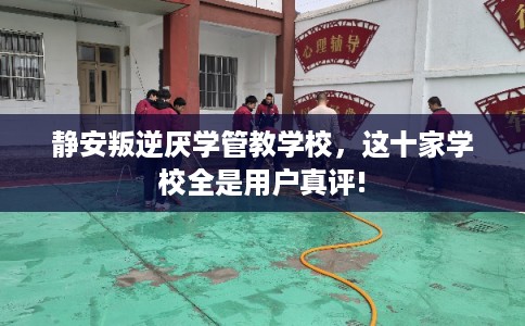 静安叛逆厌学管教学校,这十家学校全是用户真评! 静安叛逆厌学管教学校,这十家学校全是用户真评!