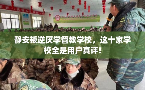 静安叛逆厌学管教学校，这十家学校全是用户真评!