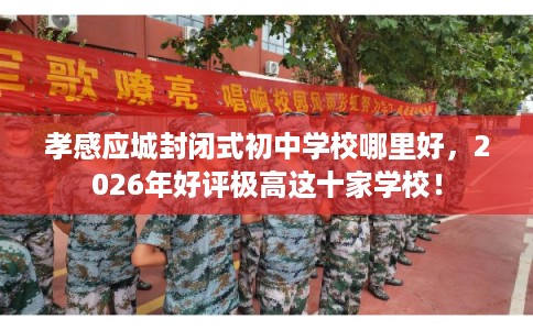 孝感应城封闭式初中学校哪里好，2026年好评极高这十家学校！
