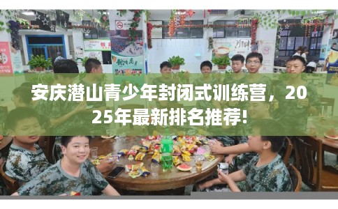 安庆潜山青少年封闭式训练营，2025年最新排名推荐!