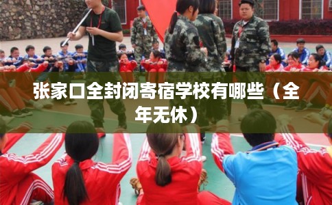 张家口全封闭寄宿学校有哪些(全年无休) 张家口全封闭寄宿学校有哪些(全年无休)