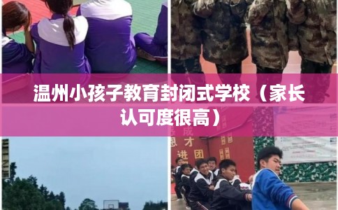 温州小孩子教育封闭式学校（家长认可度很高）