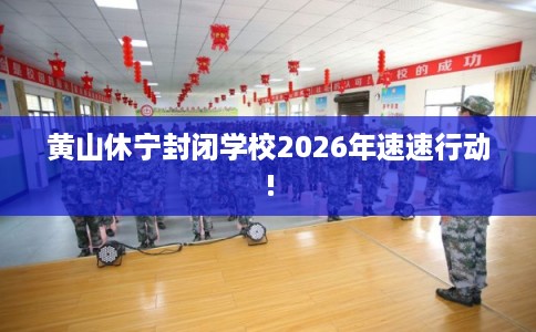 黄山休宁封闭学校2026年速速行动!