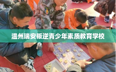 温州瑞安叛逆青少年素质教育学校