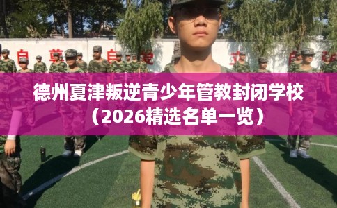德州夏津叛逆青少年管教封闭学校(2026精选名单一览) 德州夏津叛逆青少年管教封闭学校(2026精选名单一览)