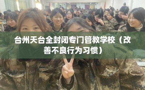 台州天台全封闭专门管教学校（改善不良行为习惯）