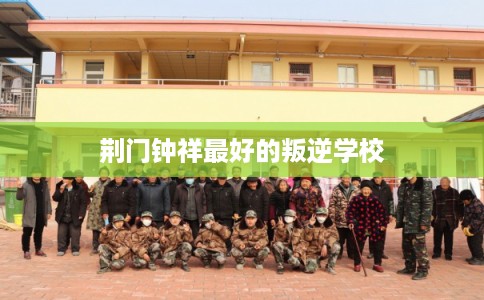 荆门钟祥最好的叛逆学校