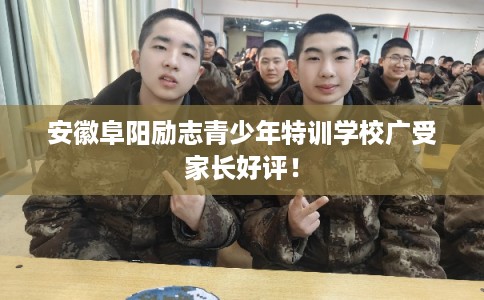 安徽阜阳励志青少年特训学校广受家长好评! 安徽阜阳励志青少年特训学校广受家长好评!