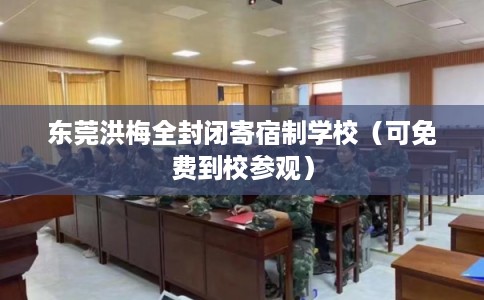 东莞洪梅全封闭寄宿制学校(可免费到校参观) 东莞洪梅全封闭寄宿制学校(可免费到校参观)