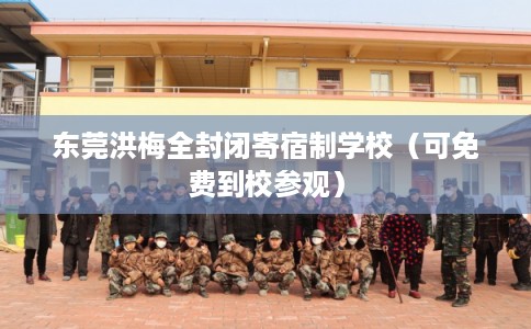 东莞洪梅全封闭寄宿制学校（可免费到校参观）