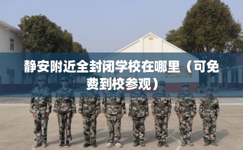 静安附近全封闭学校在哪里（可免费到校参观）