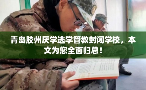 青岛胶州厌学逃学管教封闭学校,本文为您全面归总! 青岛胶州厌学逃学管教封闭学校,本文为您全面归总!