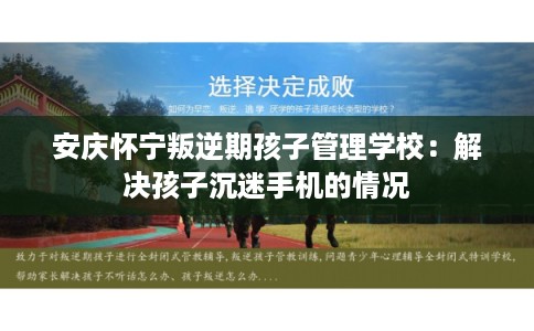 安庆怀宁叛逆期孩子管理学校：解决孩子沉迷手机的情况