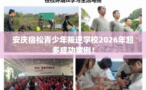 安庆宿松青少年叛逆学校2026年超多成功案例！
