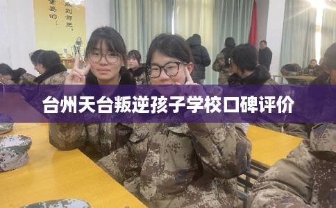 台州天台叛逆孩子学校口碑评价 台州天台叛逆孩子学校口碑评价