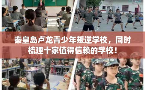 秦皇岛卢龙青少年叛逆学校,同时梳理十家值得信赖的学校! 秦皇岛卢龙青少年叛逆学校,同时梳理十家值得信赖的学校!