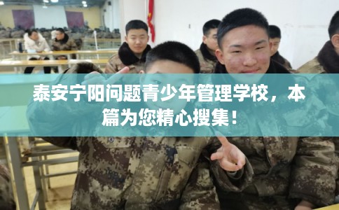 泰安宁阳问题青少年管理学校，本篇为您精心搜集！