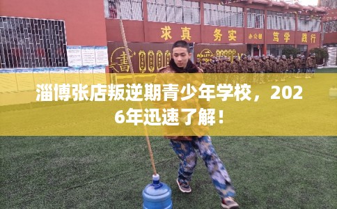 淄博张店叛逆期青少年学校，2026年迅速了解！