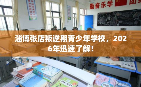淄博张店叛逆期青少年学校，2026年迅速了解！