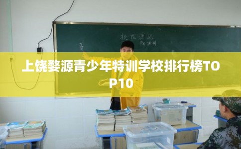 上饶婺源青少年特训学校排行榜TOP10