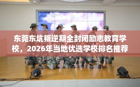 东莞东坑叛逆期全封闭励志教育学校，2026年当地优选学校排名推荐!