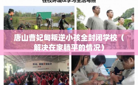 唐山曹妃甸叛逆小孩全封闭学校（解决在家躺平的情况）