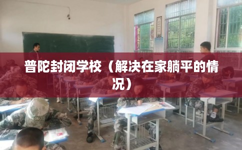 普陀封闭学校（解决在家躺平的情况）