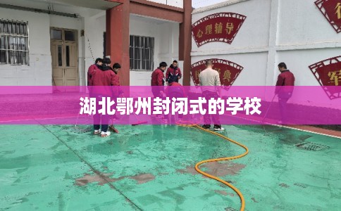 湖北鄂州封闭式的学校 湖北鄂州封闭式的学校