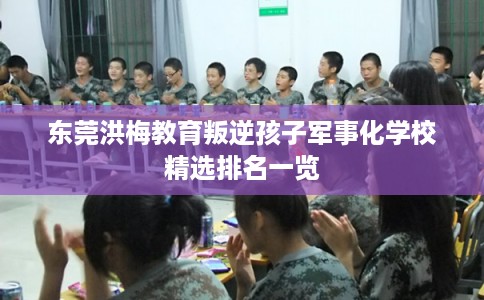 东莞洪梅教育叛逆孩子军事化学校精选排名一览