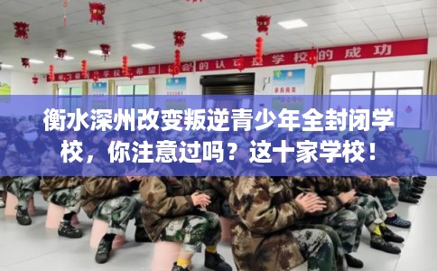 衡水深州改变叛逆青少年全封闭学校，你注意过吗？这十家学校！