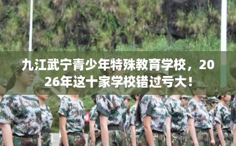 九江武宁青少年特殊教育学校,2026年这十家学校错过亏大! 九江武宁青少年特殊教育学校,2026年这十家学校错过亏大!