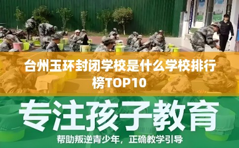 台州玉环封闭学校是什么学校排行榜TOP10 台州玉环封闭学校是什么学校排行榜TOP10