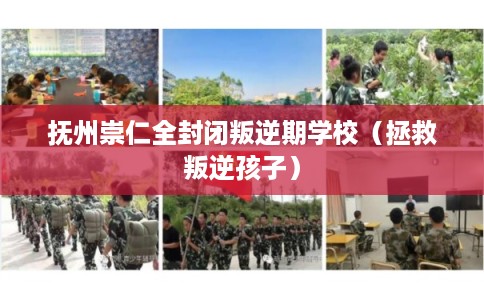 抚州崇仁全封闭叛逆期学校（拯救叛逆孩子）