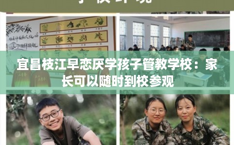 宜昌枝江早恋厌学孩子管教学校：家长可以随时到校参观