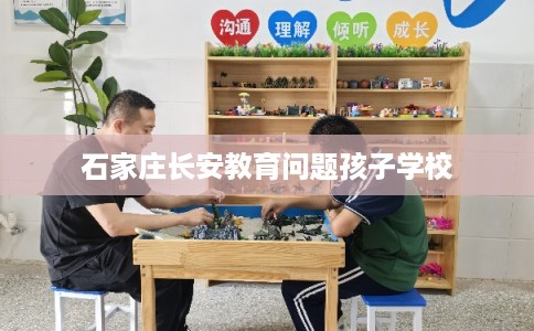 石家庄长安教育问题孩子学校 石家庄长安教育问题孩子学校