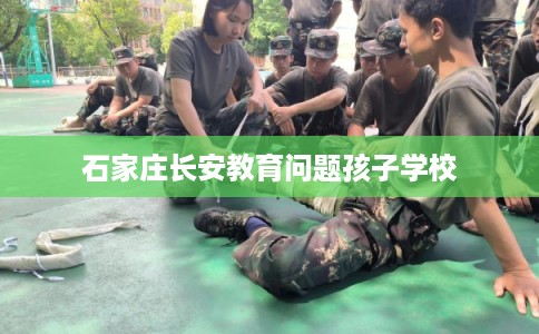 石家庄长安教育问题孩子学校