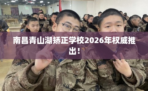 南昌青山湖矫正学校2026年权威推出！