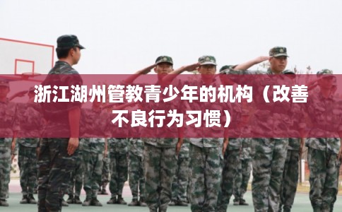 浙江湖州管教青少年的机构（改善不良行为习惯）