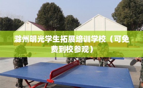 滁州明光学生拓展培训学校（可免费到校参观）