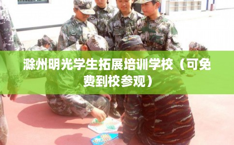 滁州明光学生拓展培训学校（可免费到校参观）