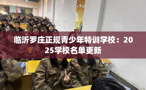 临沂罗庄正规青少年特训学校：2025学校名单更新
