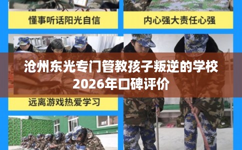 沧州东光专门管教孩子叛逆的学校2026年口碑评价