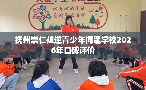 抚州崇仁叛逆青少年问题学校2026年口碑评价 抚州崇仁叛逆青少年问题学校2026年口碑评价