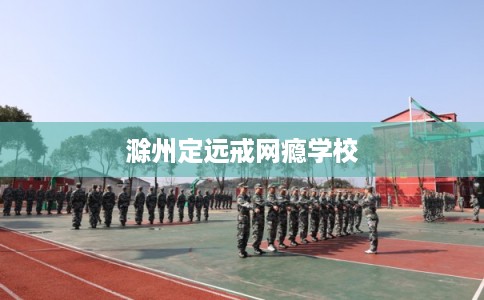 滁州定远戒网瘾学校
