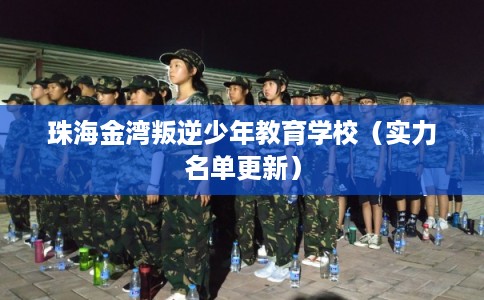 珠海金湾叛逆少年教育学校（实力名单更新）