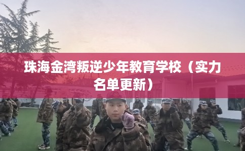 珠海金湾叛逆少年教育学校（实力名单更新）