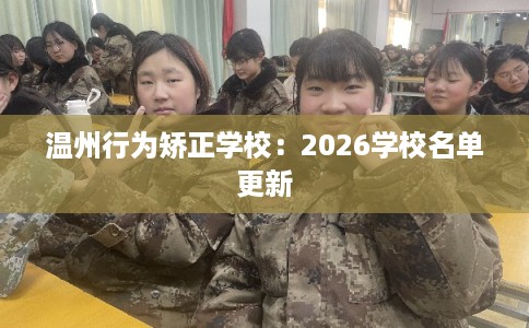 温州行为矫正学校:2026学校名单更新 温州行为矫正学校:2026学校名单更新