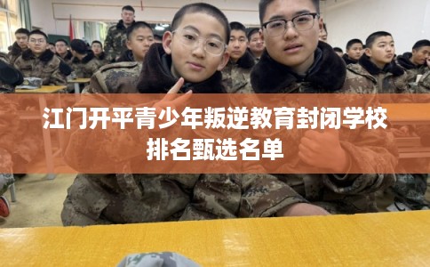 江门开平青少年叛逆教育封闭学校排名甄选名单