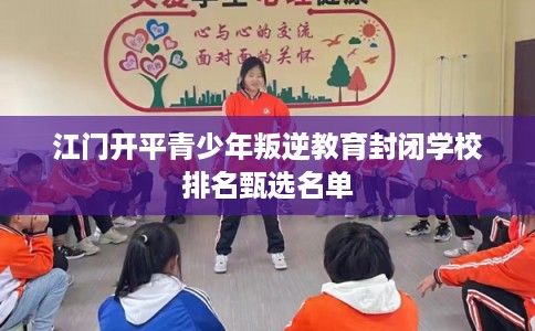 江门开平青少年叛逆教育封闭学校排名甄选名单