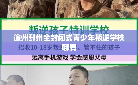 徐州邳州全封闭式青少年叛逆学校哪有 徐州邳州全封闭式青少年叛逆学校哪有